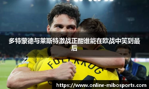 多特蒙德与莱斯特激战正酣谁能在欧战中笑到最后